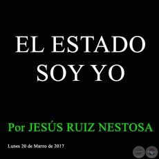 EL ESTADO SOY YO - Por JESS RUIZ NESTOSA - Lunes 20 de Marzo de 2017